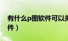 有什么p图软件可以美白牙齿（有什么p图软件）