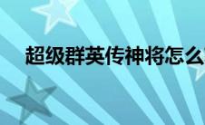 超级群英传神将怎么获得（超级群简介）