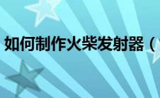 如何制作火柴发射器（如何制作火柴人动画）