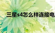 三星s4怎么样连接电脑（三星s4怎么样）