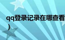 qq登录记录在哪查看（qq登陆记录在哪里看）