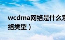 wcdma网络是什么意思（wcdma是什么网络类型）