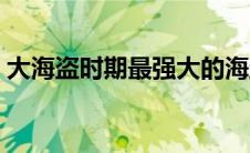 大海盗时期最强大的海盗（当代大海盗简介）
