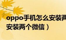 oppo手机怎么安装两个微信（一个手机怎么安装两个微信）