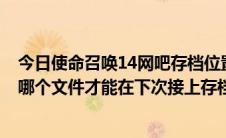 今日使命召唤14网吧存档位置（在网吧玩使命召唤7要保存哪个文件才能在下次接上存档）
