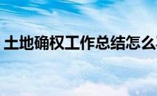 土地确权工作总结怎么写(土地确权工作总结)