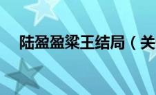 陆盈盈粱王结局（关于陆盈盈粱王结局）