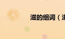滋的组词（滋怎么组词）