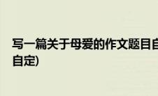 写一篇关于母爱的作文题目自拟(来篇关于 母爱的作文 题目自定)