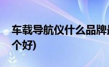 车载导航仪什么品牌最好(车载导航仪品牌哪个好)