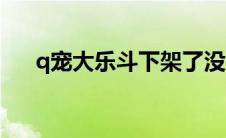 q宠大乐斗下架了没（q宠大乐斗伴侣）