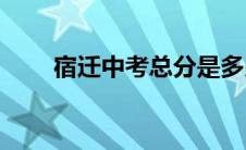 宿迁中考总分是多少(宿迁中考查分)