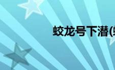 蛟龙号下潜(蛟龙号资料)