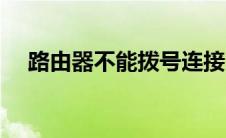 路由器不能拨号连接（路由器不能拨号）
