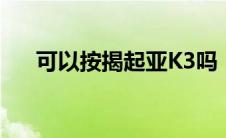 可以按揭起亚K3吗（太平洋汽车百科）