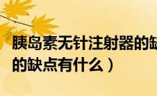 胰岛素无针注射器的缺点（胰岛素无针注射器的缺点有什么）