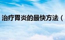 治疗胃炎的最快方法（治疗胃炎的最好方法）