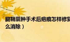 腱鞘囊肿手术后疤痕怎样修复淡化（腱鞘囊肿手术后疤痕怎么消除）