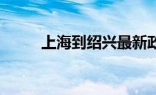 上海到绍兴最新政策(上海到绍兴)