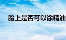 脸上是否可以涂精油（脸上是否有螨虫）
