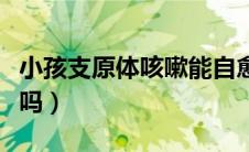 小孩支原体咳嗽能自愈吗（小孩支原体能自愈吗）