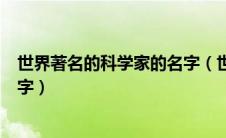 世界著名的科学家的名字（世界上有哪些著名的科学家的名字）