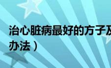 治心脏病最好的方子及解方（治心脏病最好的办法）