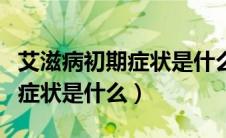 艾滋病初期症状是什么时候开始（艾滋病初期症状是什么）