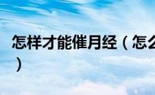 怎样才能催月经（怎么催月经简单方法有哪些）