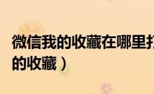微信我的收藏在哪里打开（在哪里找到微信我的收藏）