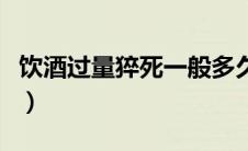 饮酒过量猝死一般多久（饮酒过量猝死的前兆）
