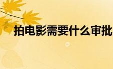 拍电影需要什么审批（拍电影需要什么）