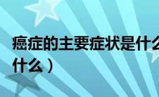 癌症的主要症状是什么（什么是癌症其症状是什么）