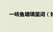 一啥鱼塘填量词（如何填写一啥鱼塘）