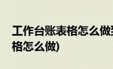工作台账表格怎么做到一目了然(工作台账表格怎么做)