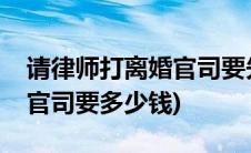 请律师打离婚官司要先付钱吗(请律师打离婚官司要多少钱)