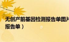 无创产前基因检测报告单图片（教你看懂无创产前基因检测报告单）