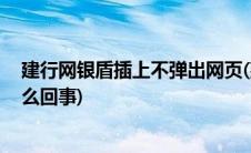 建行网银盾插上不弹出网页(建行网银盾插入不弹出网页 怎么回事)