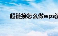 超链接怎么做wps演示(超链接怎么做)