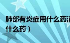 肺部有炎症用什么药消炎最好（肺部有炎症用什么药）
