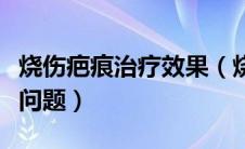烧伤疤痕治疗效果（烧伤疤痕康复应注意哪些问题）