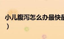 小儿腹泻怎么办最快最有效（小儿腹泻怎么办）