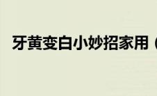 牙黄变白小妙招家用（牙黄变白简单方法）