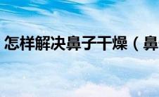 怎样解决鼻子干燥（鼻子干燥怎么快速解决）