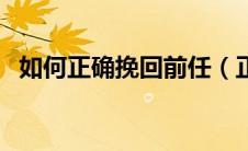 如何正确挽回前任（正确挽回前任的方法）