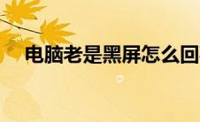 电脑老是黑屏怎么回事（是什么导致的）