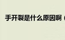 手开裂是什么原因啊（手开裂是什么原因）