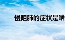 慢阻肺的症状是啥（慢阻肺的症状）
