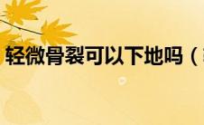 轻微骨裂可以下地吗（轻微骨裂可以走路吗）