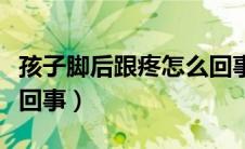 孩子脚后跟疼怎么回事啊（孩子脚后跟疼怎么回事）